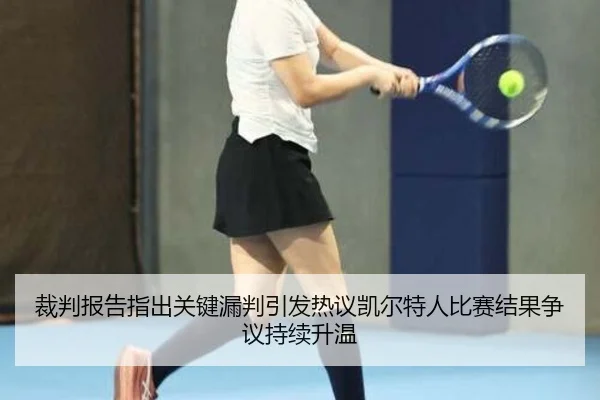 裁判报告指出关键漏判引发热议凯尔特人比赛结果争议持续升温