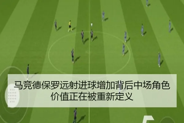 马竞德保罗远射进球增加背后中场角色价值正在被重新定义