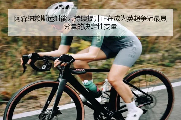 阿森纳赖斯远射能力持续提升正在成为英超争冠最具分量的决定性变量