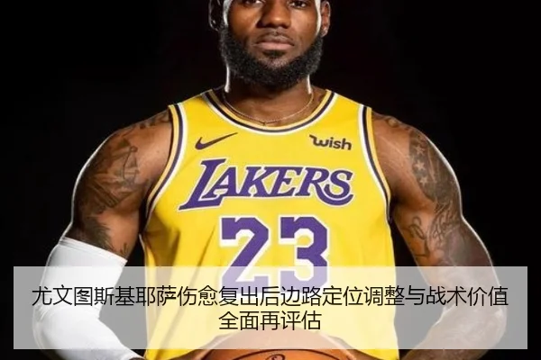 尤文图斯基耶萨伤愈复出后边路定位调整与战术价值全面再评估