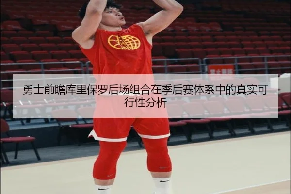 勇士前瞻库里保罗后场组合在季后赛体系中的真实可行性分析