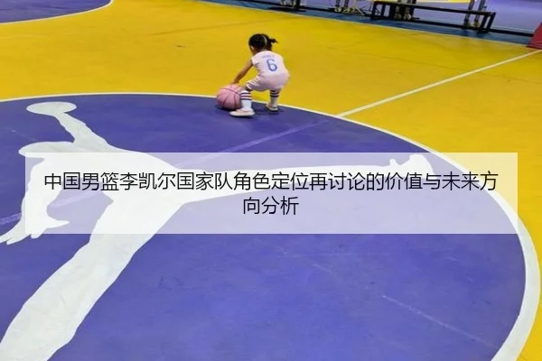 中国男篮李凯尔国家队角色定位再讨论的价值与未来方向分析